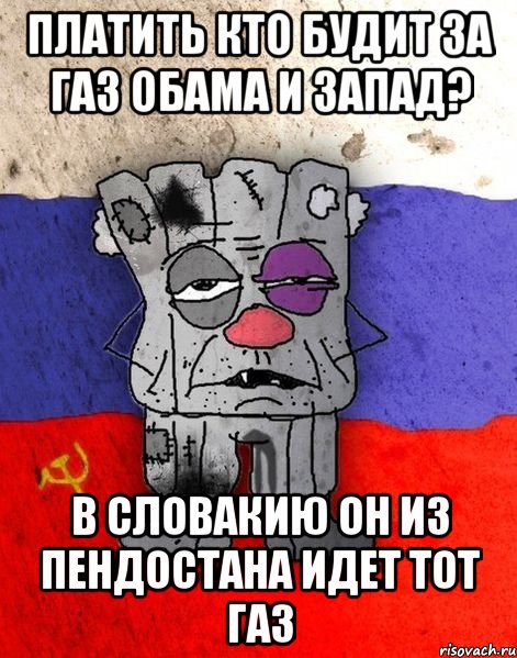 платить кто будит за газ Обама и запад? в Словакию он из пендостана идет тот газ