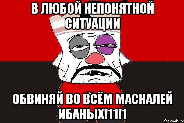 В любой непонятной ситуации ОБВИНЯЙ ВО ВСЁМ МАСКАЛЕЙ ИБАНЫХ!11!1, Мем ватник