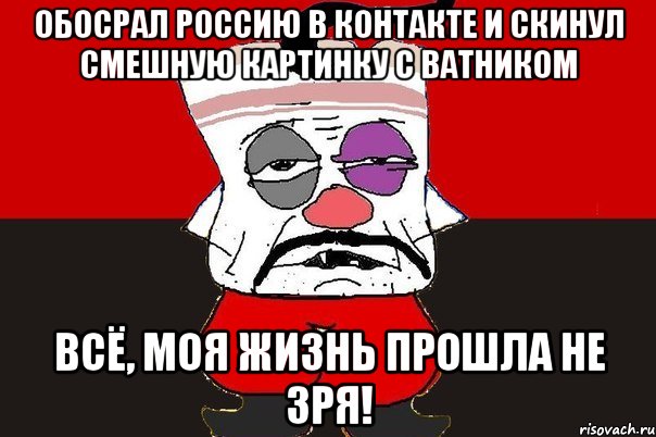 Обосрал Россию в контакте и скинул смешную картинку с ватником Всё, моя жизнь прошла не зря!, Мем ватник