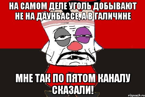 На самом деле уголь добывают не на Даунбассе, а в Галичине Мне так по пятом каналу сказали!, Мем ватник