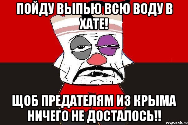 Пойду выпью всю воду в хате! Щоб предателям из Крыма ничего не досталось!!, Мем ватник