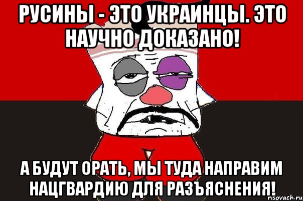 Русины - это украинцы. Это научно доказано! А будут орать, мы туда направим нацгвардию для разъяснения!