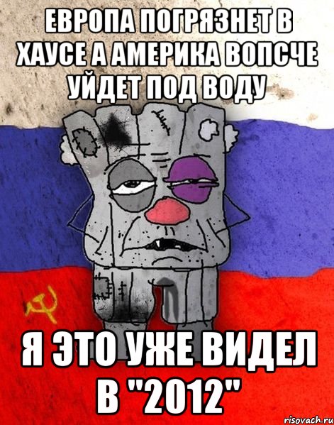 Европа погрязнет в хаусе а америка вопсче уйдет под воду Я это уже видел в "2012", Мем Ватник