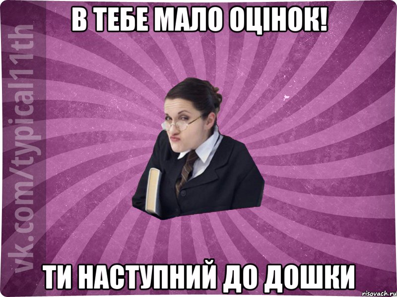 В тебе мало оцінок! ти наступний до дошки