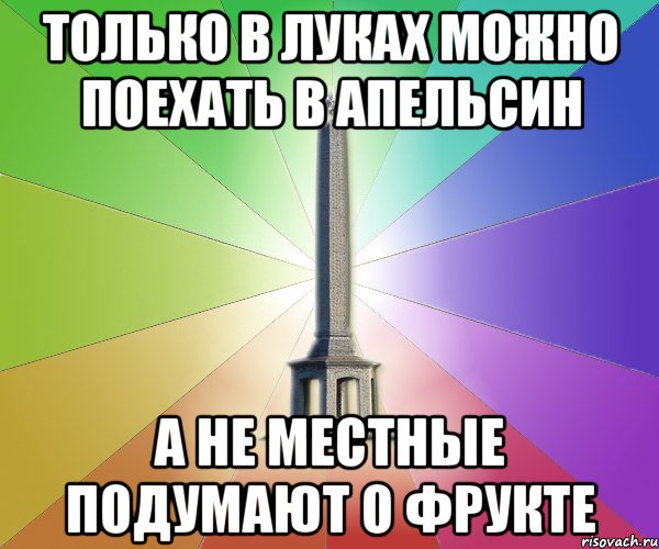 только в луках можно поехать в апельсин а не местные подумают о фрукте
