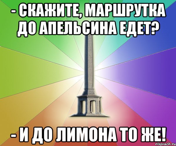 - скажите, маршрутка до апельсина едет? - и до лимона то же!