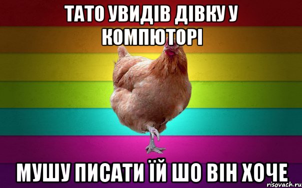тато увидів дівку у компюторі мушу писати їй шо він хоче