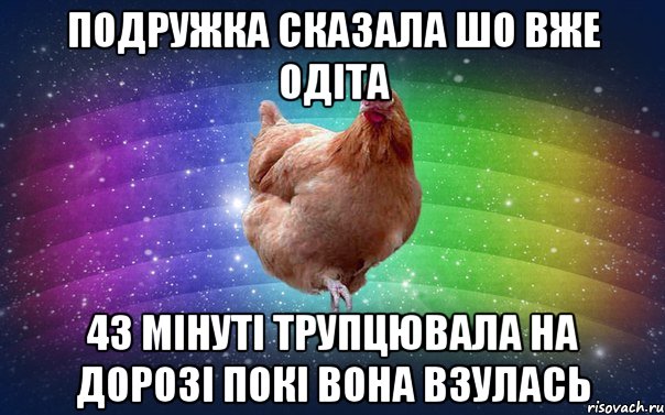 Подружка сказала шо вже одіта 43 мінуті трупцювала на дорозі покі вона взулась