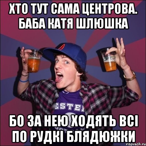 Хто тут сама центрова. Баба катя шлюшка бо за нею ходять всі по рудкі блядюжки, Мем Веселый студент