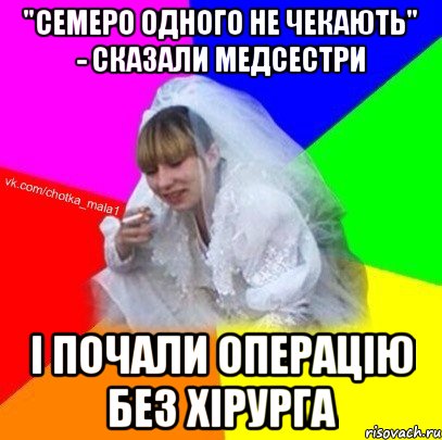 "Семеро одного не чекають" - сказали медсестри і почали операцію без хірурга