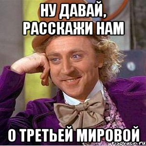 Ну давай, расскажи нам О Третьей Мировой, Мем Ну давай расскажи (Вилли Вонка)