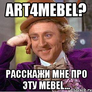 Art4mebel? Расскажи мне про эту mebel..., Мем Ну давай расскажи (Вилли Вонка)