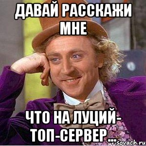 Давай расскажи мне что на Луций- топ-сервер..., Мем Ну давай расскажи (Вилли Вонка)