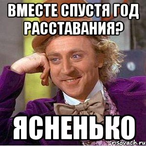 ВМЕСТЕ СПУСТЯ ГОД РАССТАВАНИЯ? ясненько, Мем Ну давай расскажи (Вилли Вонка)