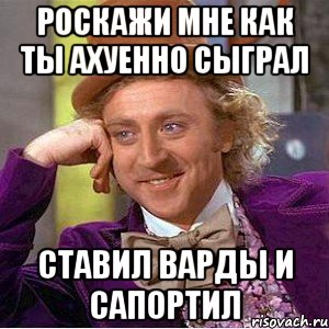 Роскажи мне как ты ахуенно сыграл ставил варды и сапортил, Мем Ну давай расскажи (Вилли Вонка)