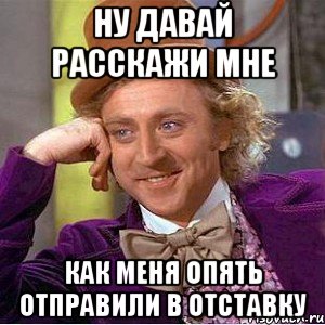 Ну давай расскажи мне Как меня опять отправили в отставку, Мем Ну давай расскажи (Вилли Вонка)