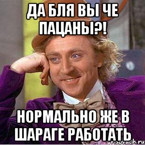 Да бля вы че пацаны?! Нормально же в шараге работать, Мем Ну давай расскажи (Вилли Вонка)