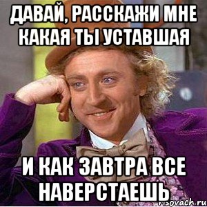 Давай, расскажи мне какая ты уставшая И как завтра все наверстаешь, Мем Ну давай расскажи (Вилли Вонка)