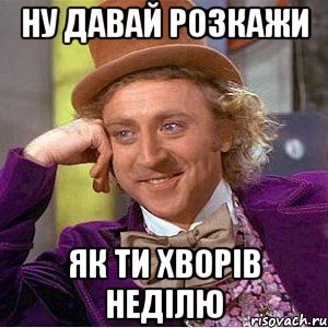 Ну давай розкажи як ти хворів неділю, Мем Ну давай расскажи (Вилли Вонка)