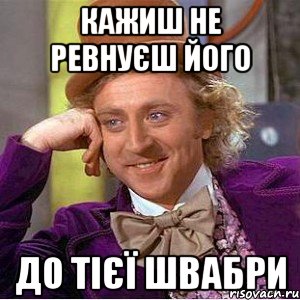 кажиш не ревнуєш його до тієї швабри, Мем Ну давай расскажи (Вилли Вонка)