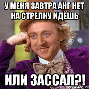 У меня завтра анг нет на стрелку идёшь Или зассал?!, Мем Ну давай расскажи (Вилли Вонка)