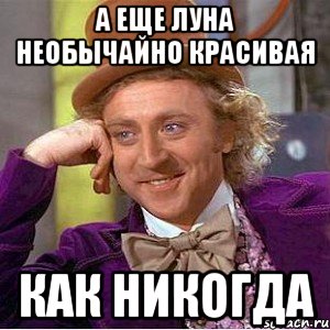 а еще луна необычайно красивая как никогда, Мем Ну давай расскажи (Вилли Вонка)