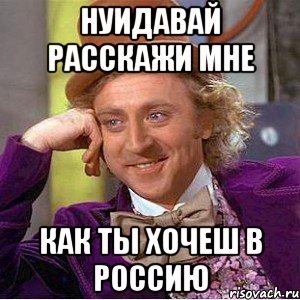 нуидавай расскажи мне как ты хочеш в россию, Мем Ну давай расскажи (Вилли Вонка)