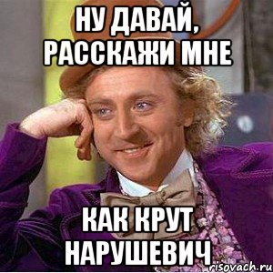 Ну давай, расскажи мне как крут Нарушевич, Мем Ну давай расскажи (Вилли Вонка)