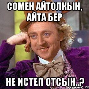 сомен Айтолкын, айта бер не истеп отсын..?, Мем Ну давай расскажи (Вилли Вонка)