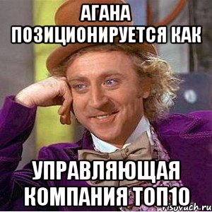 Агана позиционируется как Управляющая компания топ10, Мем Ну давай расскажи (Вилли Вонка)