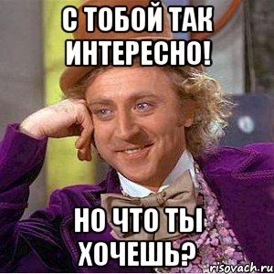 С тобой так интересно! Но что ты хочешь?, Мем Ну давай расскажи (Вилли Вонка)