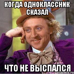 когда одноклассник сказал что не выспался, Мем Ну давай расскажи (Вилли Вонка)