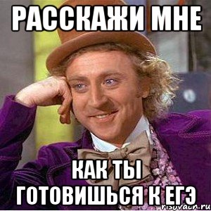 Расскажи мне как ты готовишься к егэ, Мем Ну давай расскажи (Вилли Вонка)