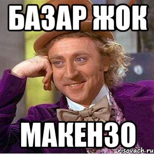 Базар жок макензо, Мем Ну давай расскажи (Вилли Вонка)