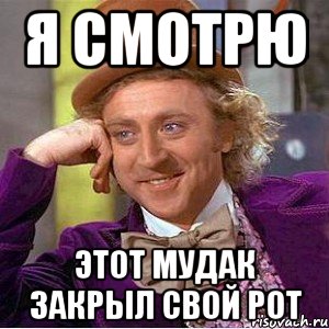 Я смотрю Этот мудак закрыл свой рот, Мем Ну давай расскажи (Вилли Вонка)