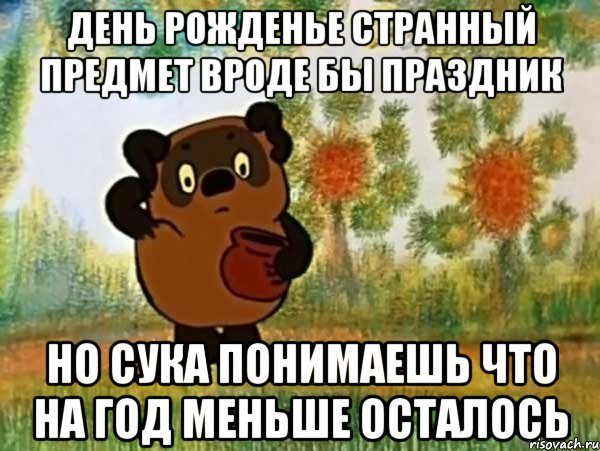 День рожденье странный предмет вроде бы праздник но сука понимаешь что на год меньше осталось, Мем Винни пух чешет затылок