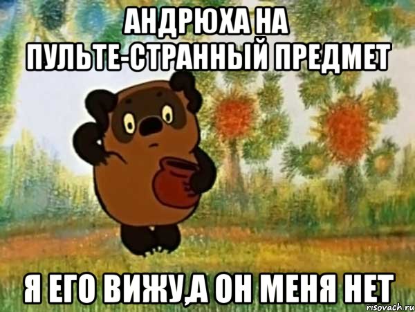 Андрюха на пульте-странный предмет я его вижу,а он меня нет, Мем Винни пух чешет затылок