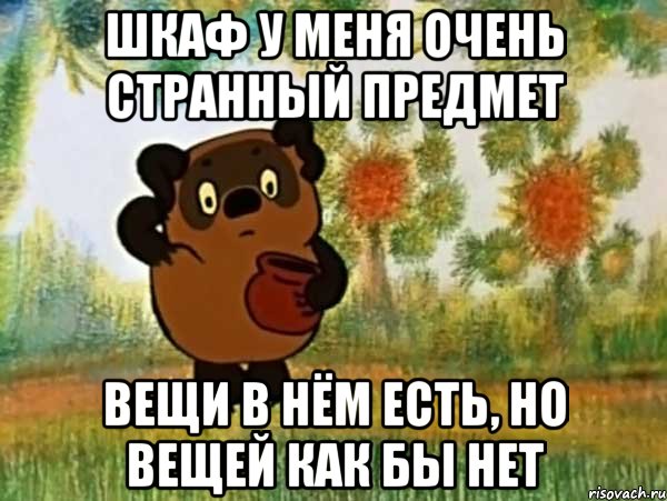 ШКАФ У МЕНЯ ОЧЕНЬ СТРАННЫЙ ПРЕДМЕТ ВЕЩИ В НЁМ ЕСТЬ, НО ВЕЩЕЙ КАК БЫ НЕТ, Мем Винни пух чешет затылок