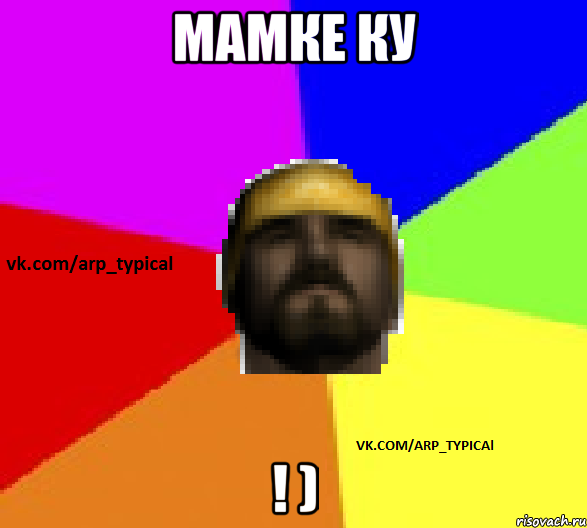 Мамке ку ! )