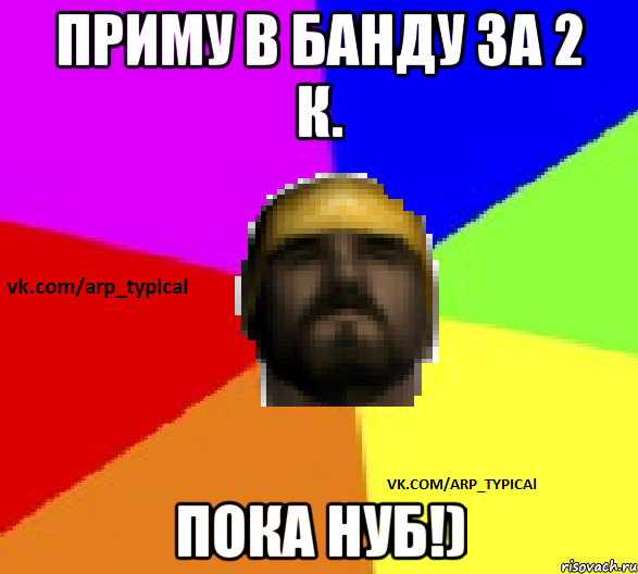 Приму в банду за 2 к. Пока нуб!)