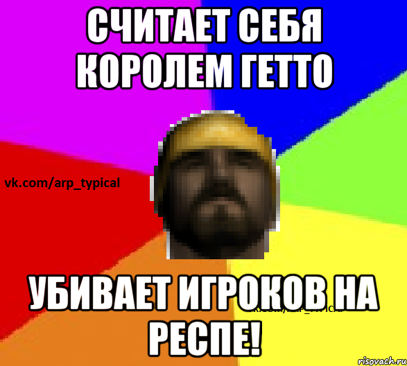 Считает себя королем Гетто Убивает игроков на респе!