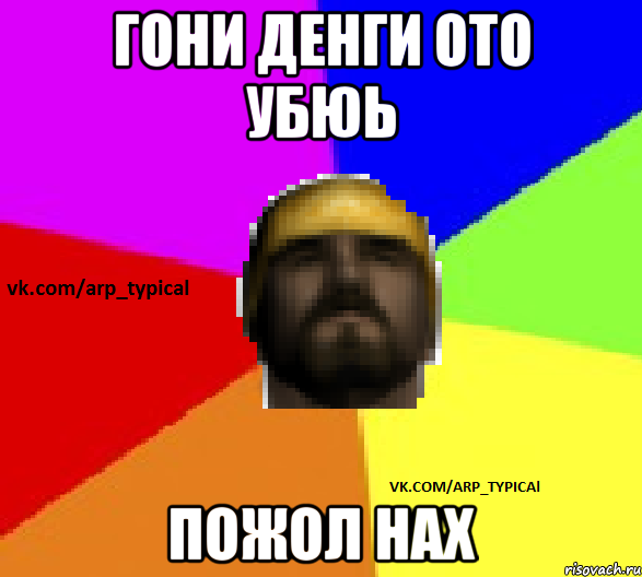 Гони денги ото убюь Пожол нах