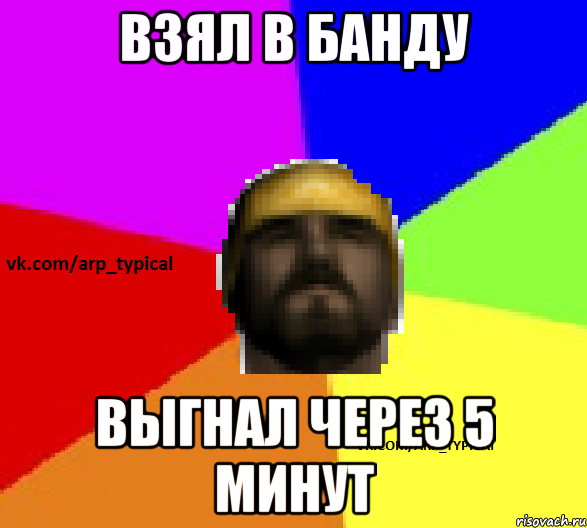 Взял в банду Выгнал через 5 минут