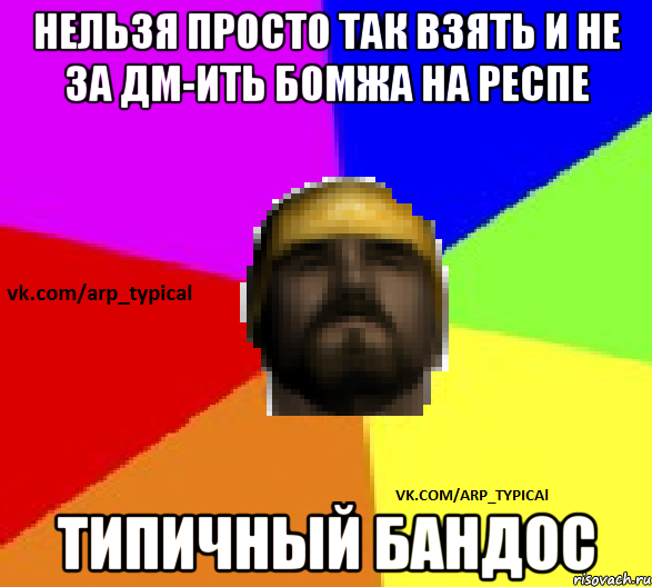 Нельзя просто так взять и не за Дм-ить бомжа на респе ТИПИЧНЫЙ БАНДОС
