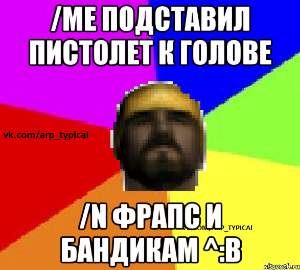 /me подставил пистолет к голове /n Фрапс и бандикам ^:В