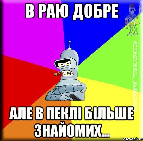 В раю добре але в пеклі більше знайомих...
