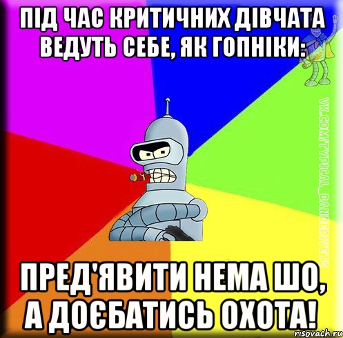Під час критичних дівчата ведуть себе, як гопніки: пред'явити нема шо, а доєбатись охота!