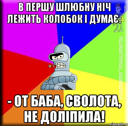 В першу шлюбну ніч лежить колобок і думає: - От баба, сволота, не доліпила!