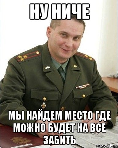 Ну ниче Мы найдем место где можно будет на все забить, Мем Военком (полковник)