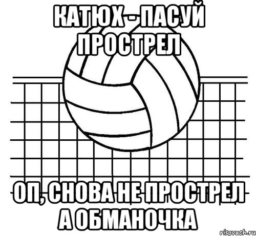 катюх - пасуй прострел оп, снова не прострел а обманочка, Мем Волейбол